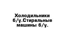 Холодильники б/у.Стиральные машины б/у.